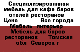 Специализированная мебель для кафе,баров,отелей,ресторанов › Цена ­ 5 000 - Все города Мебель, интерьер » Мебель для баров, ресторанов   . Томская обл.,Северск г.